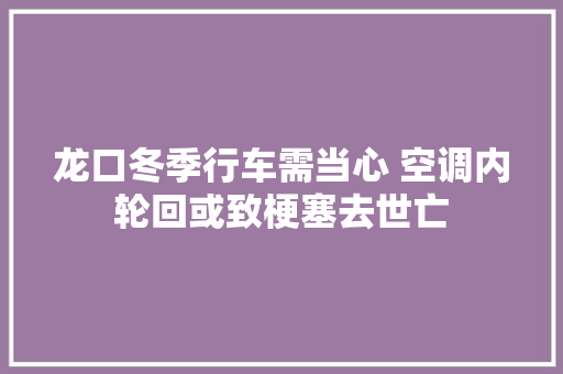 龙口冬季行车需当心 空调内轮回或致梗塞去世亡