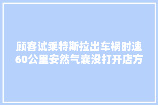 顾客试乘特斯拉出车祸时速60公里安然气囊没打开店方通俗事件