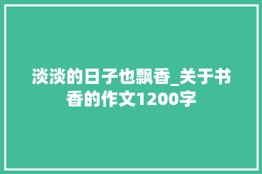 淡淡的日子也飘香_关于书香的作文1200字