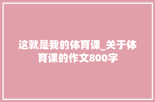 这就是我的体育课_关于体育课的作文800字
