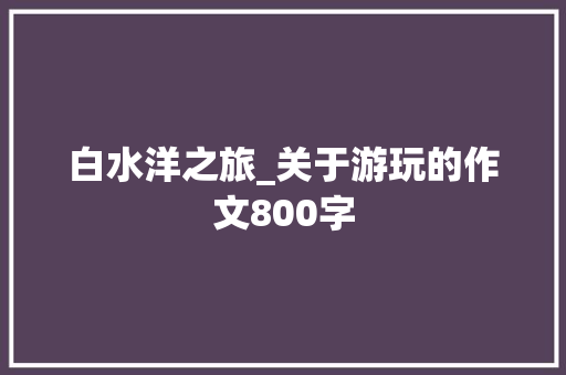 白水洋之旅_关于游玩的作文800字
