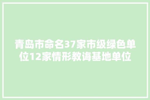 青岛市命名37家市级绿色单位12家情形教诲基地单位有你单位吗
