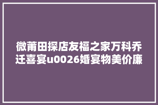 微莆田探店友福之家万科乔迁喜宴u0026婚宴物美价廉首选之地