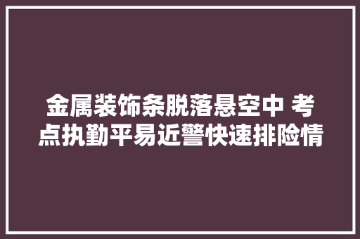 金属装饰条脱落悬空中 考点执勤平易近警快速排险情