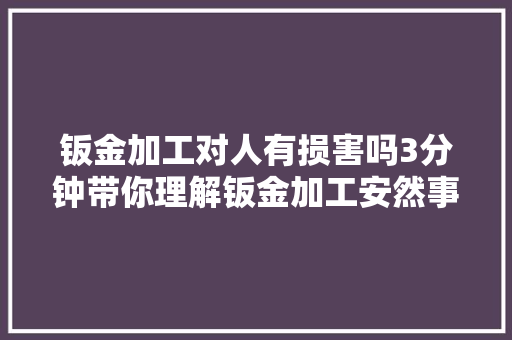 钣金加工对人有损害吗3分钟带你理解钣金加工安然事项