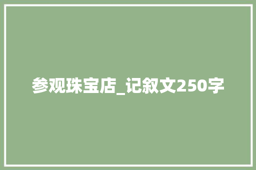 参观珠宝店_记叙文250字