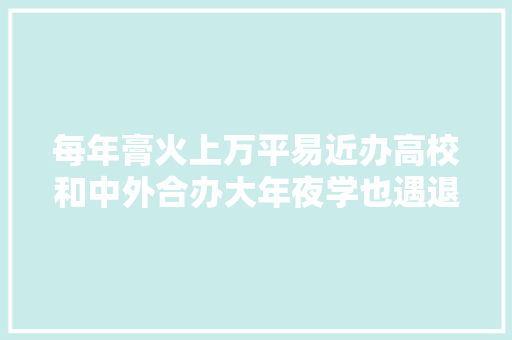 每年膏火上万平易近办高校和中外合办大年夜学也遇退费争议