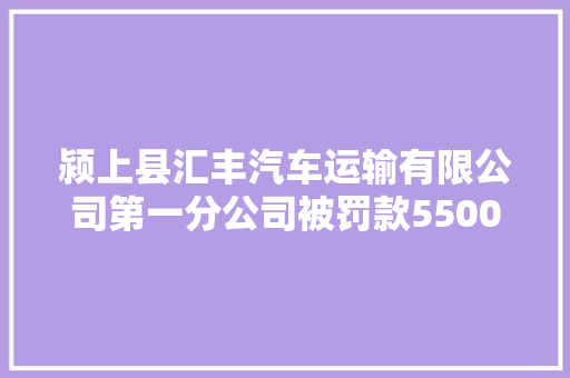 颍上县汇丰汽车运输有限公司第一分公司被罚款5500元