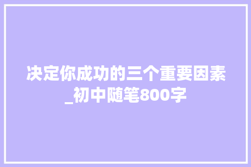 决定你成功的三个重要因素_初中随笔800字