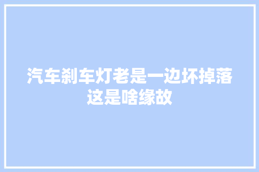汽车刹车灯老是一边坏掉落这是啥缘故