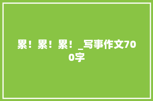 累！累！累！_写事作文700字