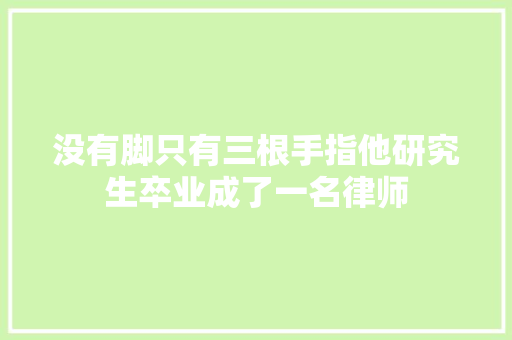 没有脚只有三根手指他研究生卒业成了一名律师