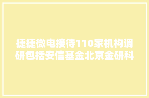 捷捷微电接待110家机构调研包括安信基金北京金研科技有限责任公司北京中金财富资产治理有限公司等