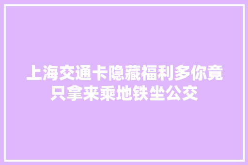 上海交通卡隐藏福利多你竟只拿来乘地铁坐公交
