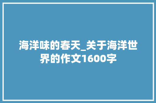 海洋味的春天_关于海洋世界的作文1600字