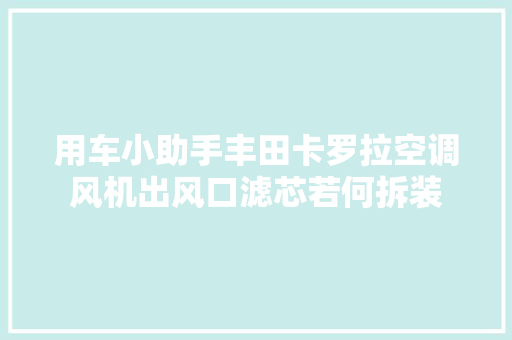 用车小助手丰田卡罗拉空调风机出风口滤芯若何拆装
