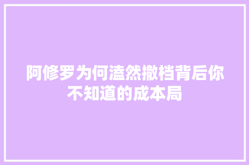 阿修罗为何溘然撤档背后你不知道的成本局