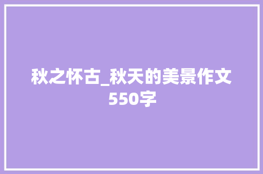 秋之怀古_秋天的美景作文550字