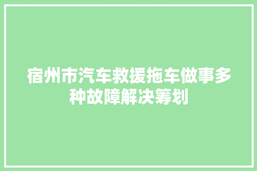 宿州市汽车救援拖车做事多种故障解决筹划