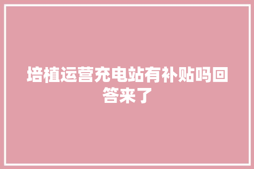 培植运营充电站有补贴吗回答来了