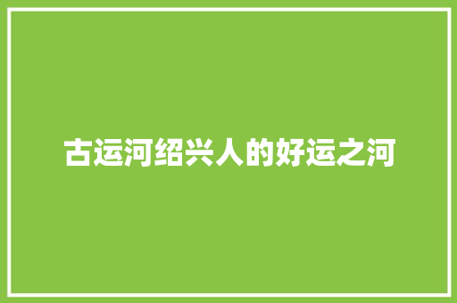 古运河绍兴人的好运之河