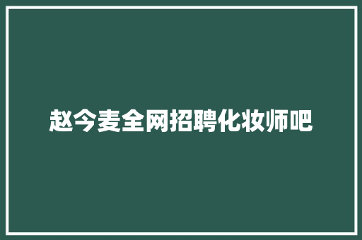 赵今麦全网招聘化妆师吧