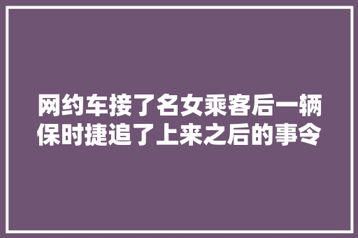 网约车接了名女乘客后一辆保时捷追了上来之后的事令人后怕