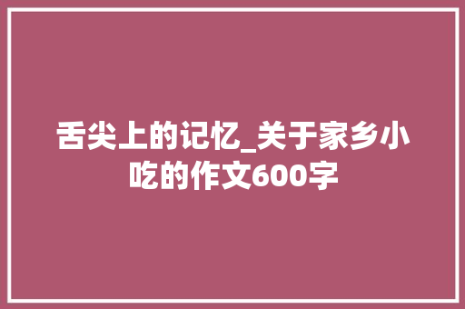 舌尖上的记忆_关于家乡小吃的作文600字