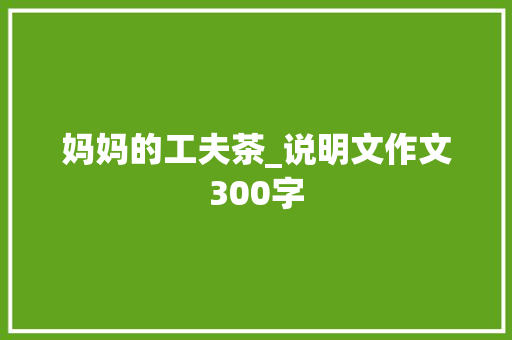 妈妈的工夫茶_说明文作文300字