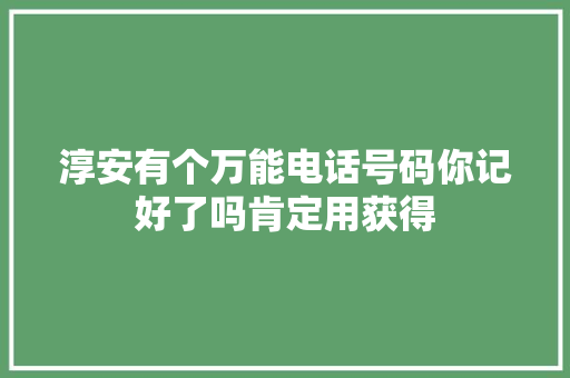 淳安有个万能电话号码你记好了吗肯定用获得