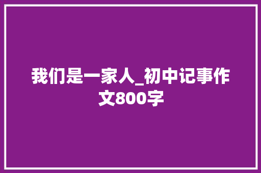 我们是一家人_初中记事作文800字