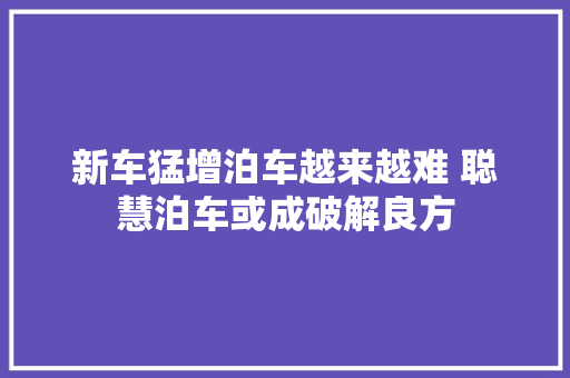 新车猛增泊车越来越难 聪慧泊车或成破解良方