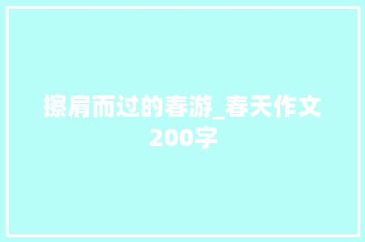 擦肩而过的春游_春天作文200字 知识百科