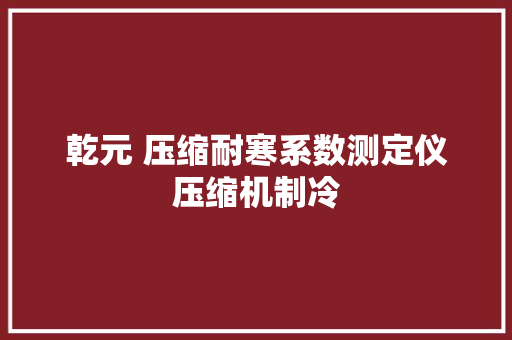 乾元 压缩耐寒系数测定仪压缩机制冷