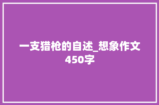 一支猎枪的自述_想象作文450字