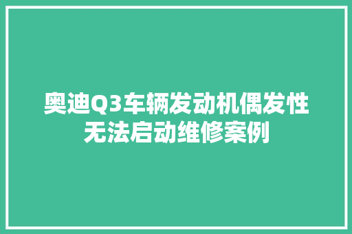 奥迪Q3车辆发动机偶发性无法启动维修案例