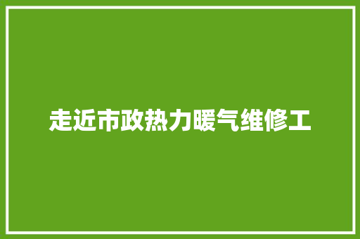 走近市政热力暖气维修工