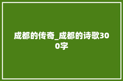 成都的传奇_成都的诗歌300字