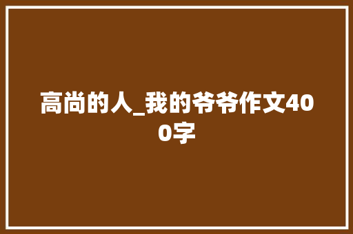 高尚的人_我的爷爷作文400字