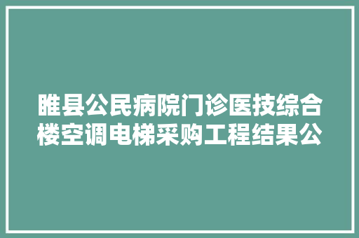 睢县公民病院门诊医技综合楼空调电梯采购工程结果公示