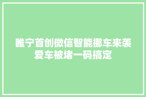 睢宁首创微信智能挪车来袭爱车被堵一码搞定