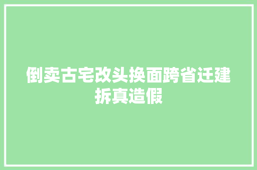 倒卖古宅改头换面跨省迁建拆真造假