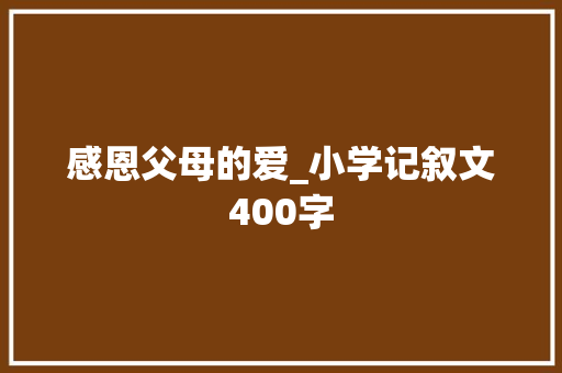 感恩父母的爱_小学记叙文400字