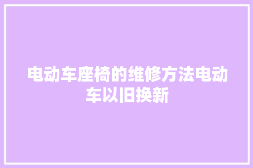 电动车座椅的维修方法电动车以旧换新