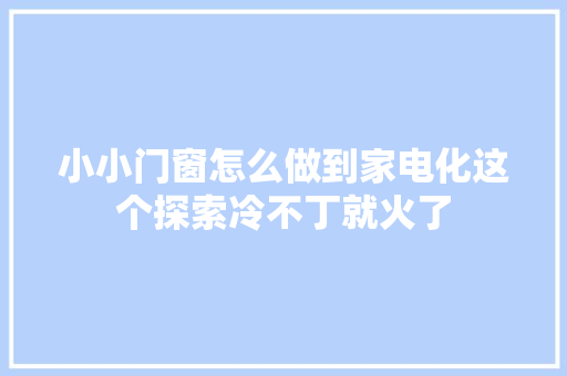 小小门窗怎么做到家电化这个探索冷不丁就火了