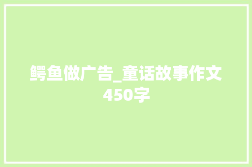 鳄鱼做广告_童话故事作文450字