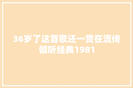 36岁了这首歌还一贯在流传倾听经典1981 休闲娱乐