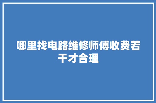 哪里找电路维修师傅收费若干才合理