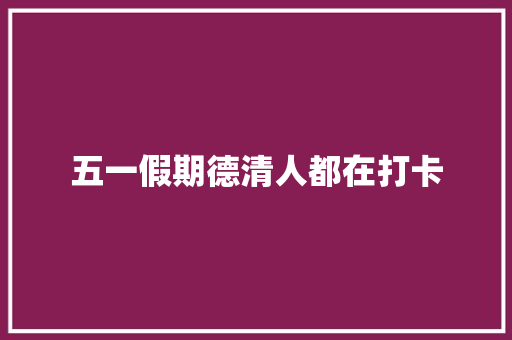五一假期德清人都在打卡