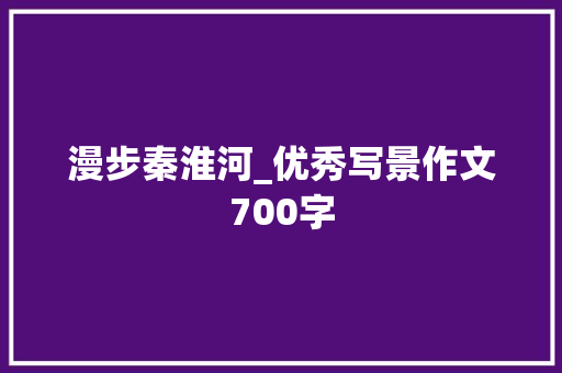 漫步秦淮河_优秀写景作文700字